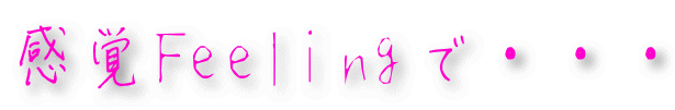 感覚Feelingで・・・