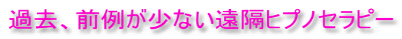 過去、前例が少ない遠隔ヒプノセラピー