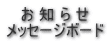    お 知 ら せ メッセージボード 