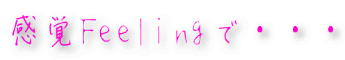 感覚Feelingで・・・