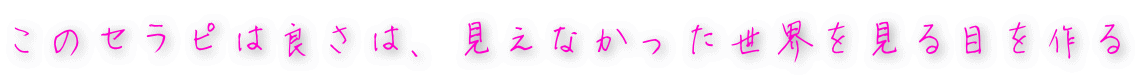 このセラピは良さは、見えなかった世界を見る目を作る