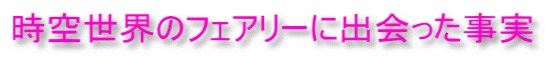 時空世界のフェアリーに出会った事実